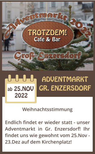 ADVENTMARKT GR. ENZERSDORF 2022 ab 25.NOV Weihnachtsstimmung  Endlich findet er wieder statt - unser Adventmarkt in Gr. Enzersdorf! Ihr findet uns wie gewohnt vom 25.Nov - 23.Dez auf dem Kirchenplatz!