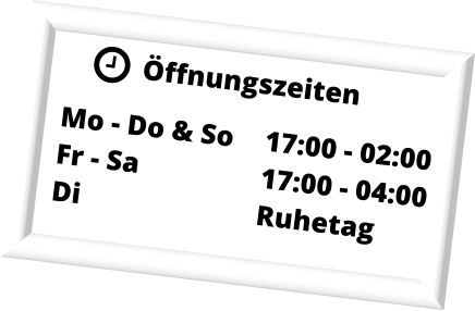 ffnungszeiten Mo - Do & So	17:00 - 02:00 Fr - Sa			17:00 - 04:00 Di					Ruhetag